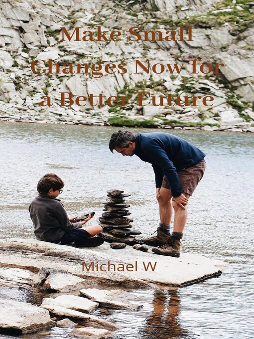 Title details for Make Small Changes Now For a Better Future by Michael W - Available